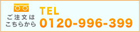 ご注文はこちらから TEL 0120-996-399