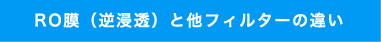 RO膜（逆浸透）と他フィルターの違い